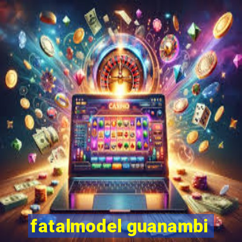 fatalmodel guanambi